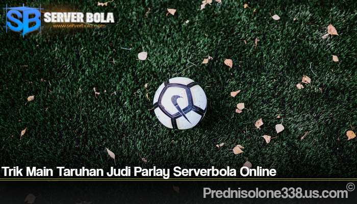 Trik Main Taruhan Judi Parlay Serverbola Online