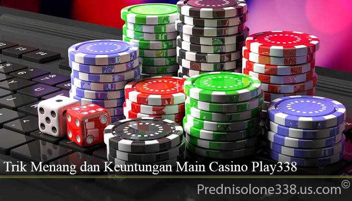 Trik Menang dan Keuntungan Main Casino Play338