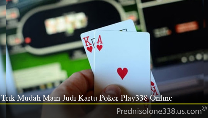 Trik Mudah Main Judi Kartu Poker Play338 Online