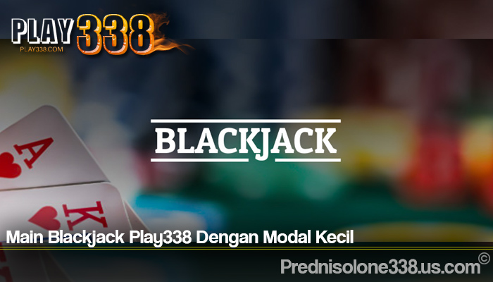 Main Blackjack Play338 Dengan Modal Kecil